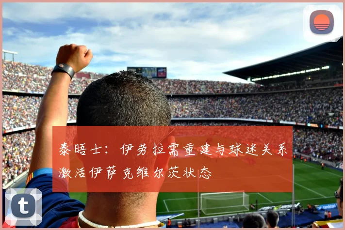 泰晤士：伊劳拉需重建与球迷关系激活伊萨克维尔茨状态