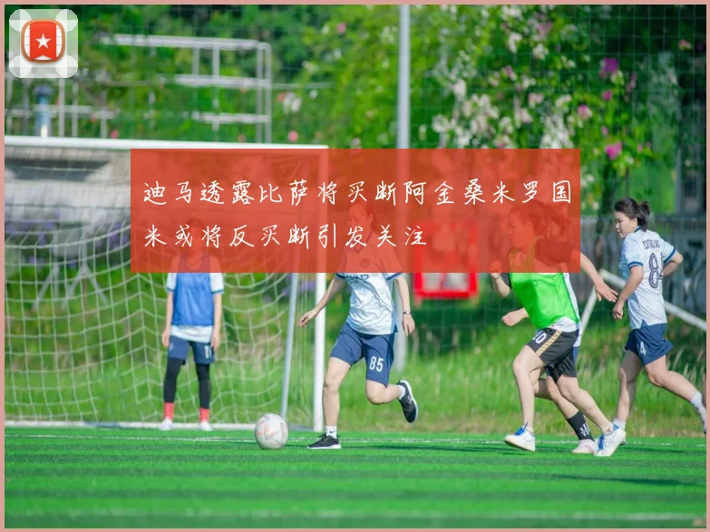 迪马透露比萨将买断阿金桑米罗国米或将反买断引发关注