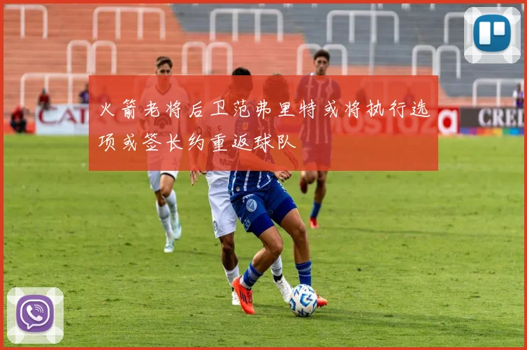 火箭老将后卫范弗里特或将执行选项或签长约重返球队