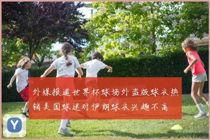 外媒报道世界杯球场外盗版球衣热销美国球迷对伊朗球衣兴趣不高