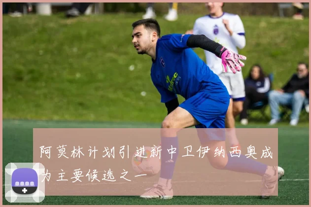 阿莫林计划引进新中卫伊纳西奥成为主要候选之一