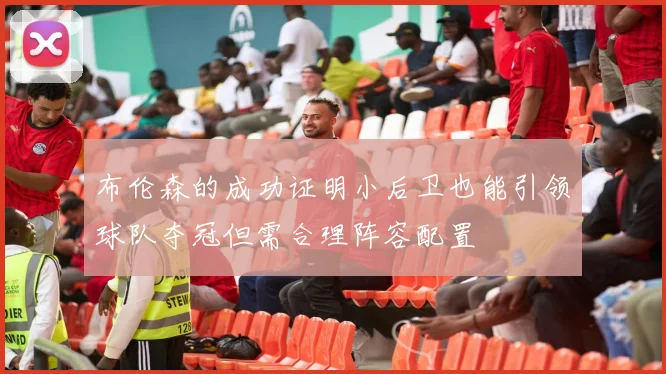 布伦森的成功证明小后卫也能引领球队夺冠但需合理阵容配置